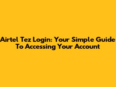 Airtel Tez Login: Your Simple Guide To Accessing Your Account