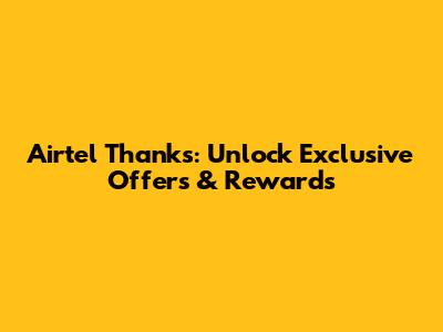 Airtel Thanks: Unlock Exclusive Offers & Rewards
