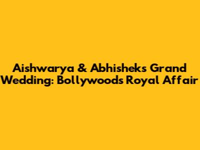 Aishwarya & Abhishek's Grand Wedding: Bollywood's Royal Affair