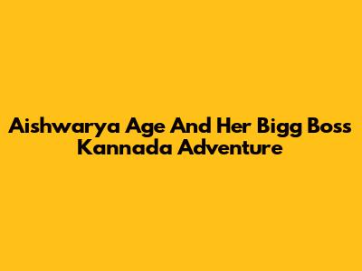 Aishwarya Age And Her Bigg Boss Kannada Adventure