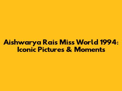 Aishwarya Rai's Miss World 1994: Iconic Pictures & Moments