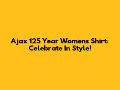 Ajax 125 Year Women's Shirt: Celebrate In Style!