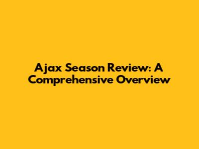 Ajax Season Review: A Comprehensive Overview