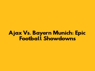 Ajax Vs. Bayern Munich: Epic Football Showdowns