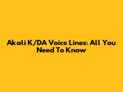 Akali K/DA Voice Lines: All You Need To Know