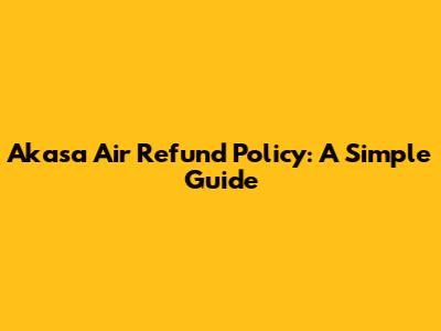 Akasa Air Refund Policy: A Simple Guide