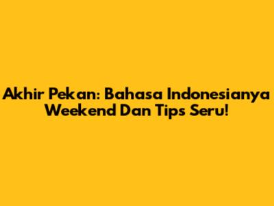 Akhir Pekan: Bahasa Indonesianya Weekend Dan Tips Seru!
