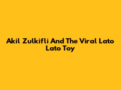 Akil Zulkifli And The Viral Lato Lato Toy