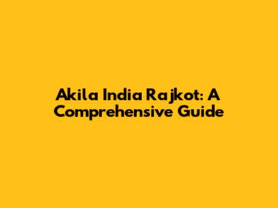 Akila India Rajkot: A Comprehensive Guide