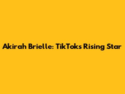 Akirah Brielle: TikTok's Rising Star
