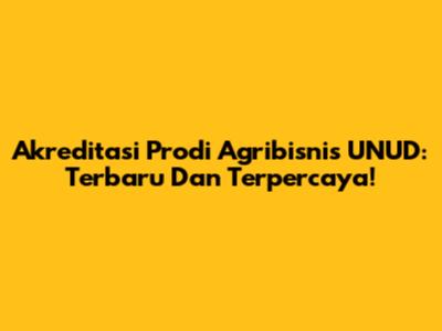 Akreditasi Prodi Agribisnis UNUD: Terbaru Dan Terpercaya!