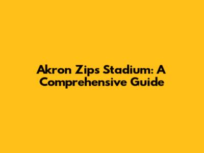 Akron Zips' Stadium: A Comprehensive Guide