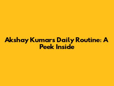 Akshay Kumar's Daily Routine: A Peek Inside