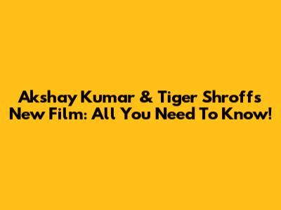 Akshay Kumar & Tiger Shroff's New Film: All You Need To Know!