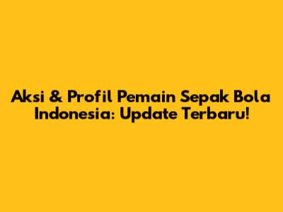 Aksi & Profil Pemain Sepak Bola Indonesia: Update Terbaru!