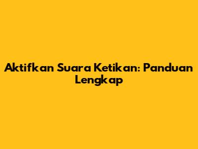 Aktifkan Suara Ketikan: Panduan Lengkap