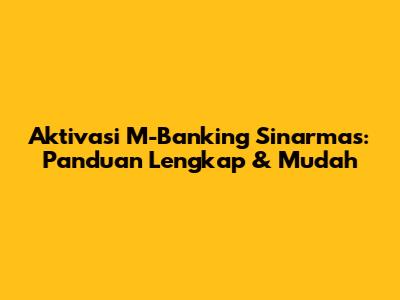 Aktivasi M-Banking Sinarmas: Panduan Lengkap & Mudah