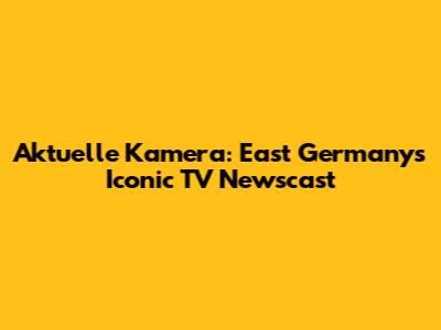 Aktuelle Kamera: East Germany's Iconic TV Newscast