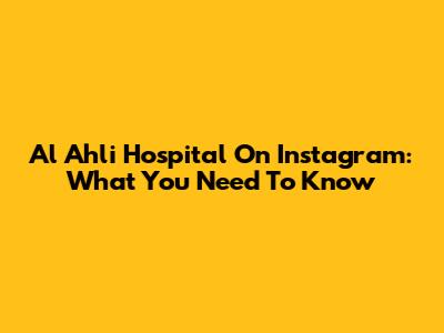 Al Ahli Hospital On Instagram: What You Need To Know