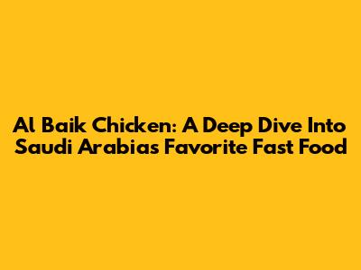 Al Baik Chicken: A Deep Dive Into Saudi Arabia's Favorite Fast Food