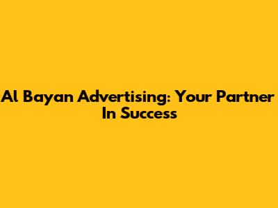 Al Bayan Advertising: Your Partner In Success