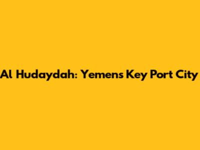 Al Hudaydah: Yemen's Key Port City