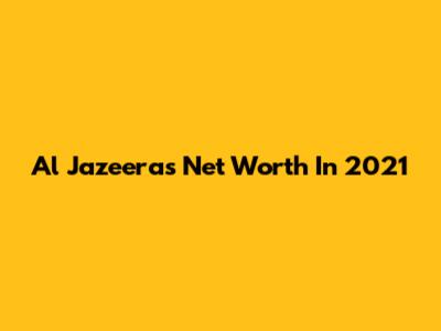 Al Jazeera's Net Worth In 2021