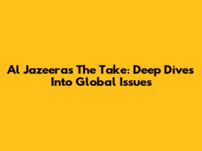 Al Jazeera's The Take: Deep Dives Into Global Issues