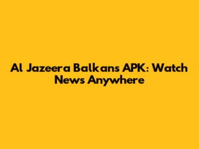 Al Jazeera Balkans APK: Watch News Anywhere