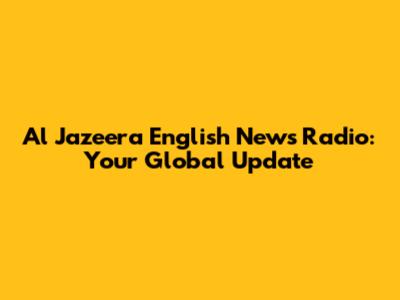 Al Jazeera English News Radio: Your Global Update