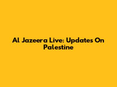 Al Jazeera Live: Updates On Palestine