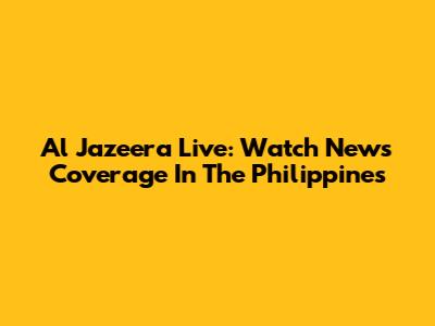 Al Jazeera Live: Watch News Coverage In The Philippines