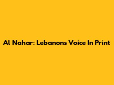 Al Nahar: Lebanon's Voice In Print