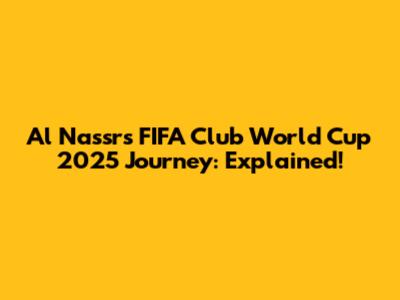 Al Nassr's FIFA Club World Cup 2025 Journey: Explained!
