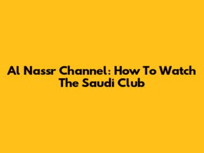 Al Nassr Channel: How To Watch The Saudi Club