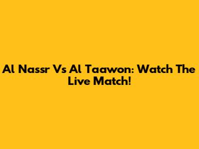 Al Nassr Vs Al Taawon: Watch The Live Match!