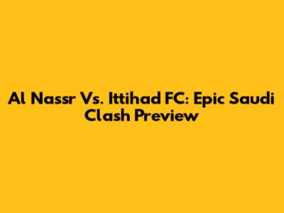 Al Nassr Vs. Ittihad FC: Epic Saudi Clash Preview