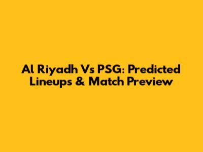 Al Riyadh Vs PSG: Predicted Lineups & Match Preview