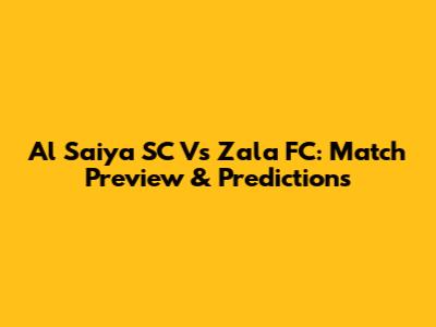 Al Saiya SC Vs Zala FC: Match Preview & Predictions
