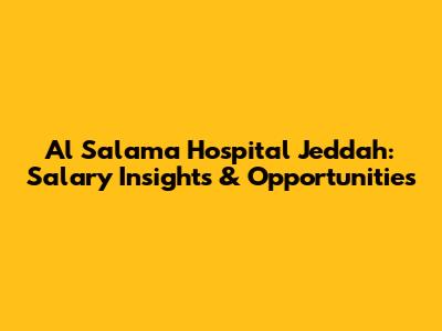 Al Salama Hospital Jeddah: Salary Insights & Opportunities