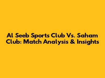 Al Seeb Sports Club Vs. Saham Club: Match Analysis & Insights