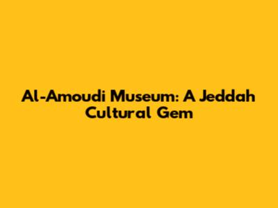 Al-Amoudi Museum: A Jeddah Cultural Gem