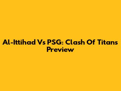 Al-Ittihad Vs PSG: Clash Of Titans Preview