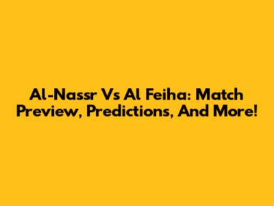 Al-Nassr Vs Al Feiha: Match Preview, Predictions, And More!
