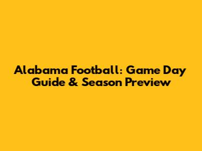 Alabama Football: Game Day Guide & Season Preview