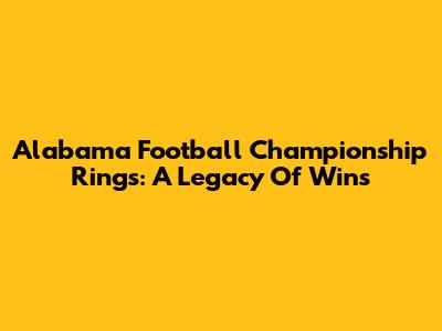 Alabama Football Championship Rings: A Legacy Of Wins