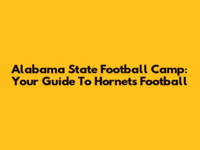 Alabama State Football Camp: Your Guide To Hornets Football