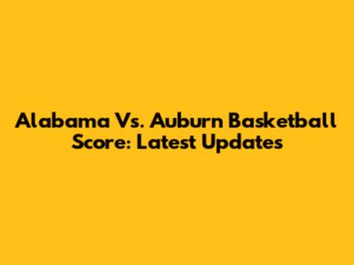 Alabama Vs. Auburn Basketball Score: Latest Updates