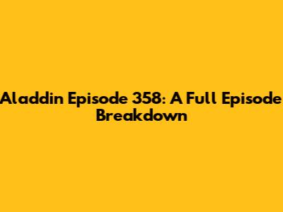 Aladdin Episode 358: A Full Episode Breakdown