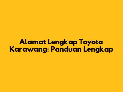 Alamat Lengkap Toyota Karawang: Panduan Lengkap